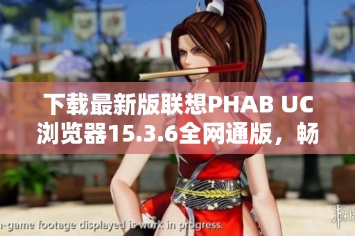 下载最新版联想PHAB UC浏览器15.3.6全网通版，畅享极速体验