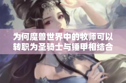 为何魔兽世界中的牧师可以转职为圣骑士与锤甲相结合
