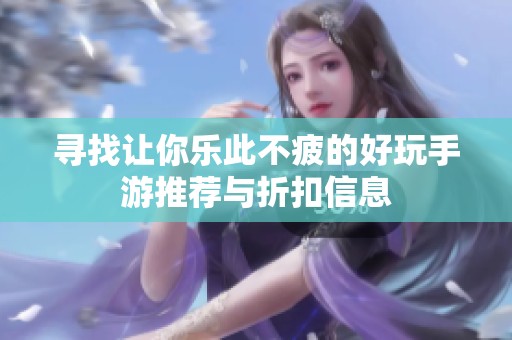 寻找让你乐此不疲的好玩手游推荐与折扣信息