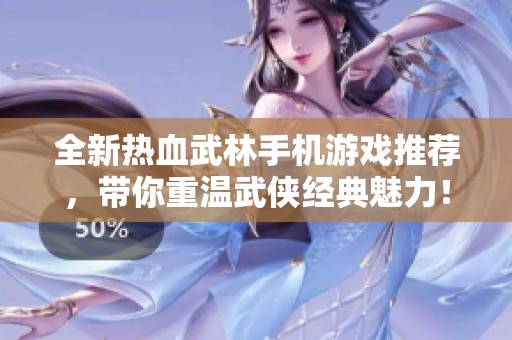 全新热血武林手机游戏推荐，带你重温武侠经典魅力！