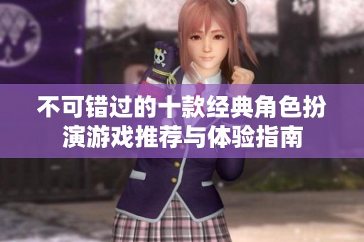 不可错过的十款经典角色扮演游戏推荐与体验指南