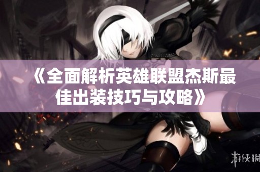 《全面解析英雄联盟杰斯最佳出装技巧与攻略》