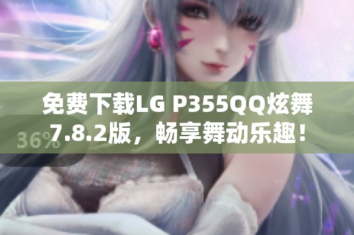免费下载LG P355QQ炫舞7.8.2版，畅享舞动乐趣！
