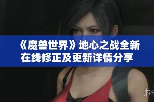 《魔兽世界》地心之战全新在线修正及更新详情分享