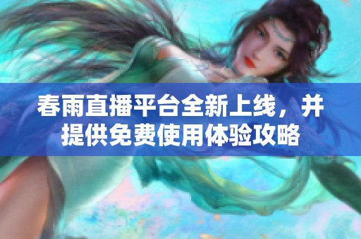 春雨直播平台全新上线，并提供免费使用体验攻略