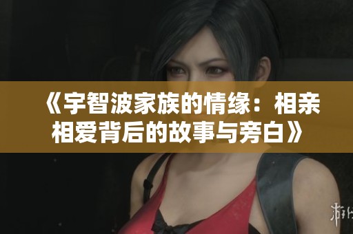 《宇智波家族的情缘：相亲相爱背后的故事与旁白》