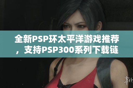全新PSP环太平洋游戏推荐，支持PSP300系列下载链接分享