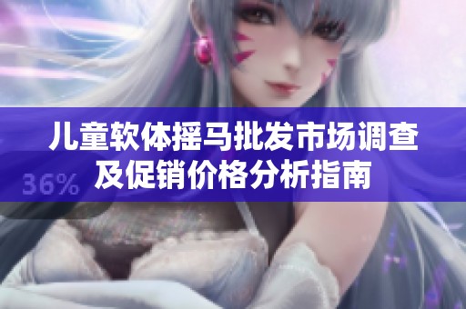儿童软体摇马批发市场调查及促销价格分析指南