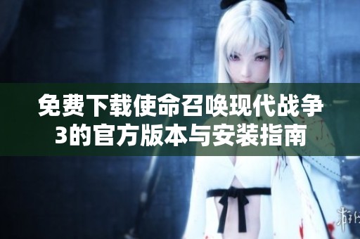 免费下载使命召唤现代战争3的官方版本与安装指南