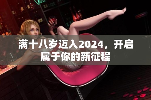 满十八岁迈入2024，开启属于你的新征程