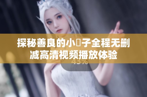 探秘善良的小峓子全程无删减高清视频播放体验