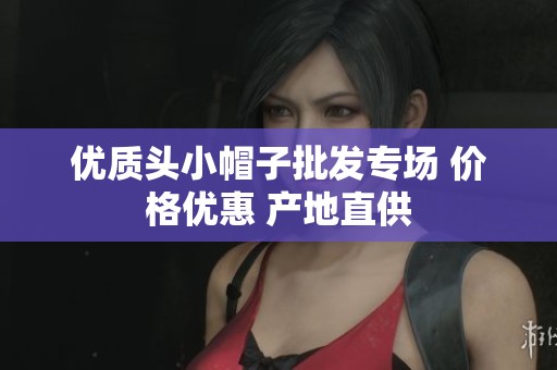 优质头小帽子批发专场 价格优惠 产地直供