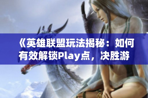 《英雄联盟玩法揭秘：如何有效解锁Play点，决胜游戏战场》