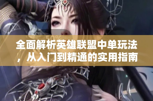 全面解析英雄联盟中单玩法，从入门到精通的实用指南