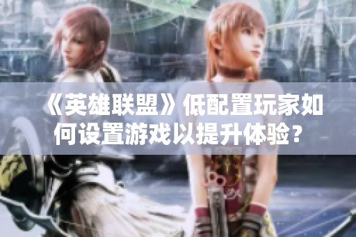 《英雄联盟》低配置玩家如何设置游戏以提升体验？
