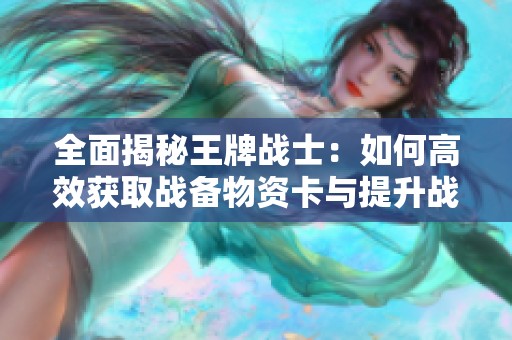 全面揭秘王牌战士：如何高效获取战备物资卡与提升战力策略