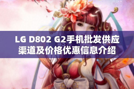 LG D802 G2手机批发供应渠道及价格优惠信息介绍