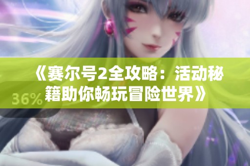 《赛尔号2全攻略：活动秘籍助你畅玩冒险世界》