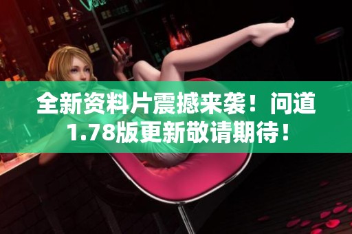 全新资料片震撼来袭！问道1.78版更新敬请期待！