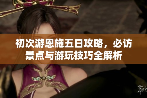 初次游恩施五日攻略，必访景点与游玩技巧全解析