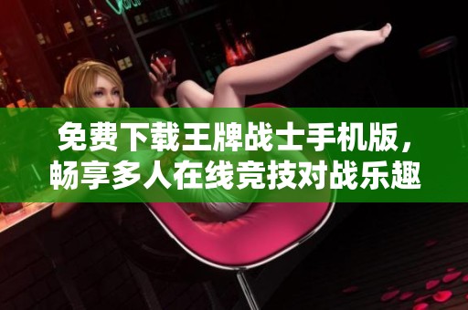 免费下载王牌战士手机版，畅享多人在线竞技对战乐趣