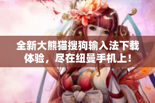 全新大熊猫搜狗输入法下载体验，尽在纽曼手机上！