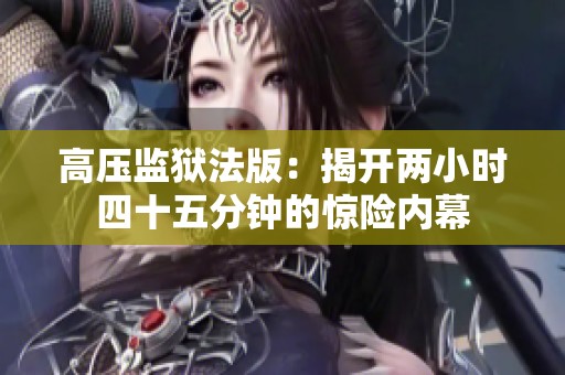 高压监狱法版：揭开两小时四十五分钟的惊险内幕