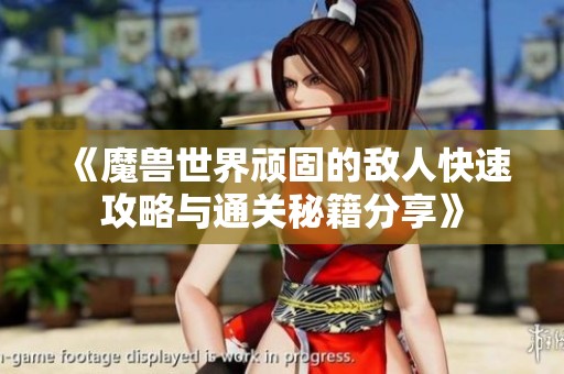 《魔兽世界顽固的敌人快速攻略与通关秘籍分享》