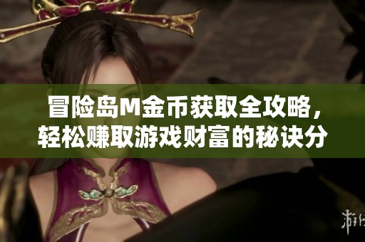 冒险岛M金币获取全攻略，轻松赚取游戏财富的秘诀分享