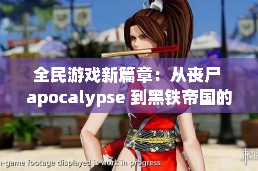 全民游戏新篇章：从丧尸 apocalypse 到黑铁帝国的激战之旅