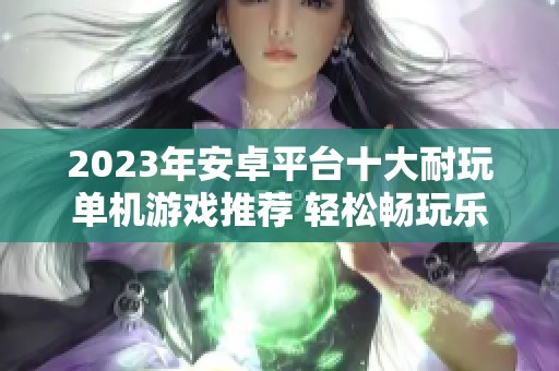 2023年安卓平台十大耐玩单机游戏推荐 轻松畅玩乐不停