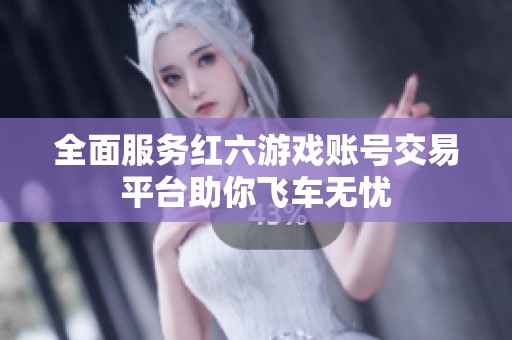 全面服务红六游戏账号交易平台助你飞车无忧