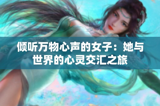 倾听万物心声的女子：她与世界的心灵交汇之旅