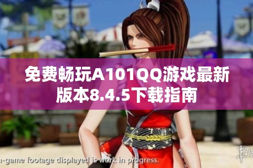 免费畅玩A101QQ游戏最新版本8.4.5下载指南