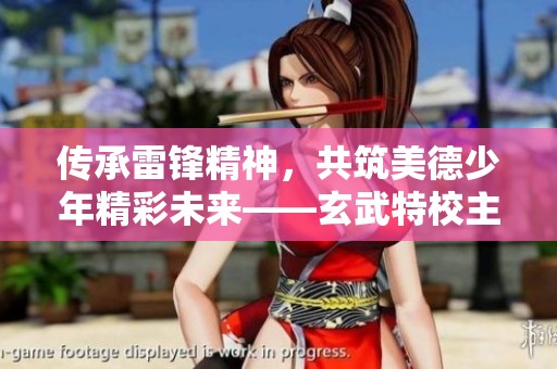 传承雷锋精神，共筑美德少年精彩未来——玄武特校主题活动启航