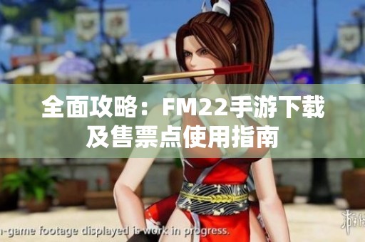全面攻略：FM22手游下载及售票点使用指南