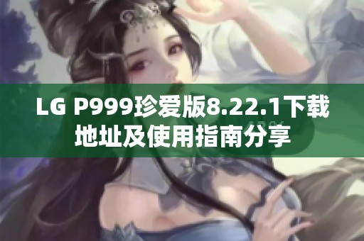 LG P999珍爱版8.22.1下载地址及使用指南分享