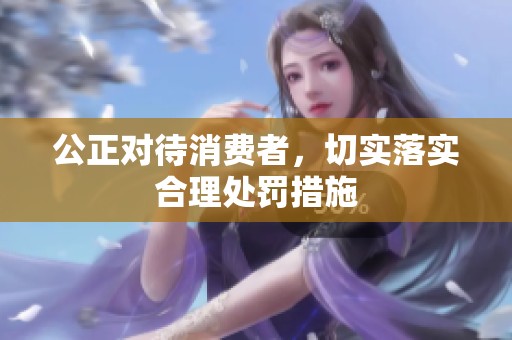 公正对待消费者，切实落实合理处罚措施