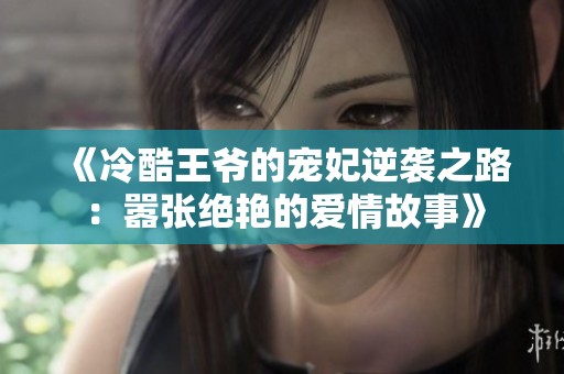 《冷酷王爷的宠妃逆袭之路：嚣张绝艳的爱情故事》