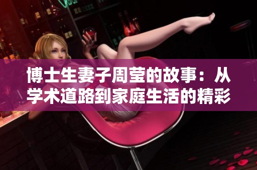 博士生妻子周莹的故事：从学术道路到家庭生活的精彩旅程