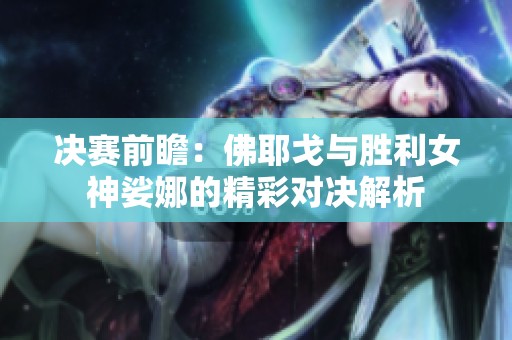 决赛前瞻：佛耶戈与胜利女神娑娜的精彩对决解析