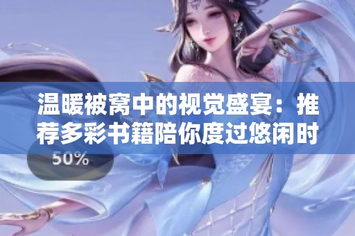 温暖被窝中的视觉盛宴：推荐多彩书籍陪你度过悠闲时光