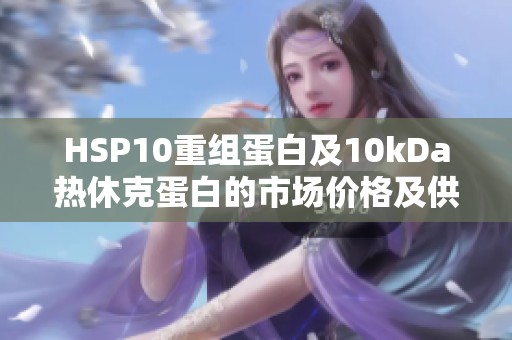 HSP10重组蛋白及10kDa热休克蛋白的市场价格及供应信息