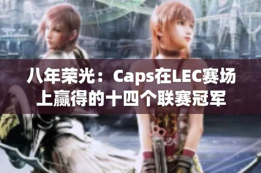 八年荣光：Caps在LEC赛场上赢得的十四个联赛冠军