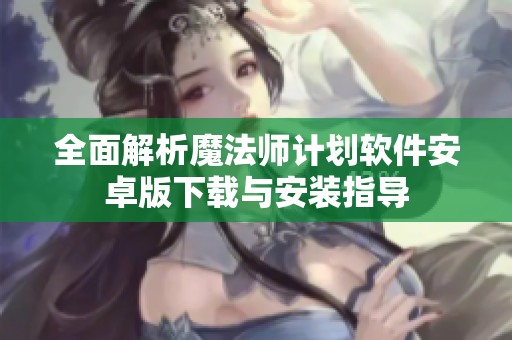 全面解析魔法师计划软件安卓版下载与安装指导