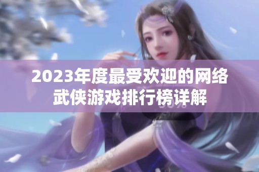 2023年度最受欢迎的网络武侠游戏排行榜详解