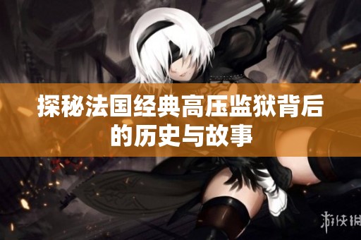 探秘法国经典高压监狱背后的历史与故事