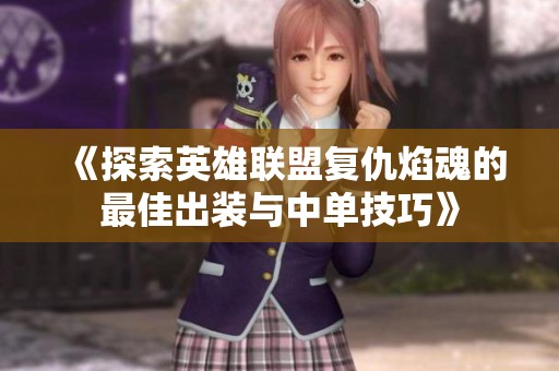 《探索英雄联盟复仇焰魂的最佳出装与中单技巧》