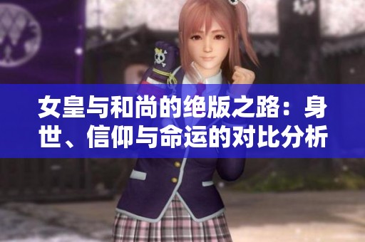 女皇与和尚的绝版之路：身世、信仰与命运的对比分析