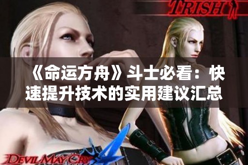 《命运方舟》斗士必看：快速提升技术的实用建议汇总